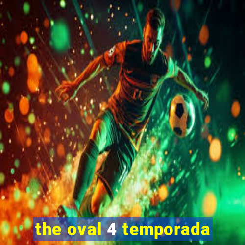 the oval 4 temporada